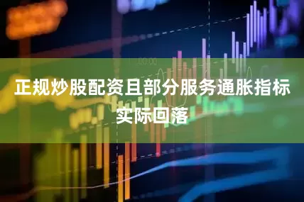 正规炒股配资且部分服务通胀指标实际回落