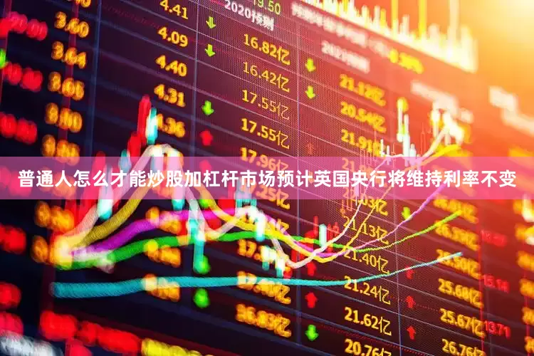 普通人怎么才能炒股加杠杆市场预计英国央行将维持利率不变