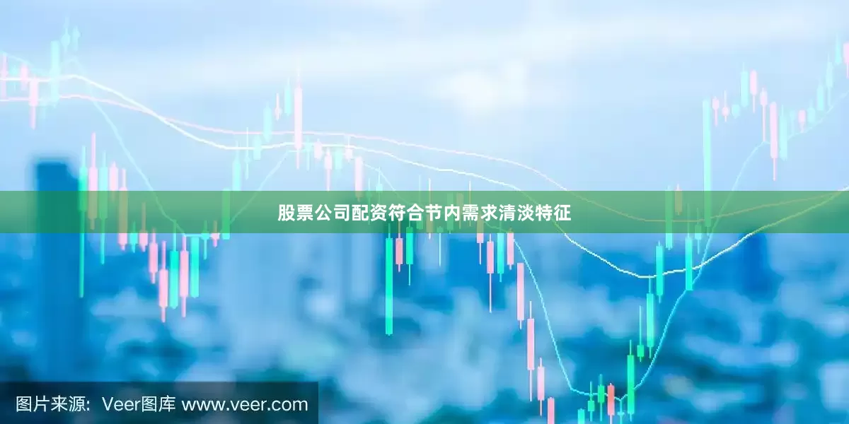 股票公司配资符合节内需求清淡特征