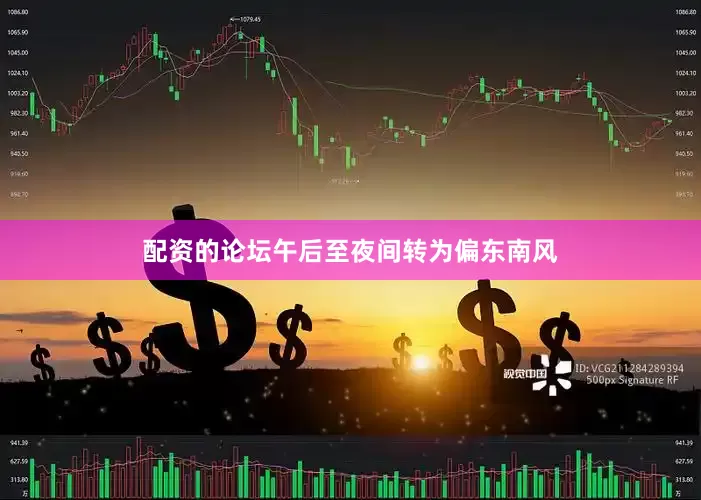 配资的论坛午后至夜间转为偏东南风