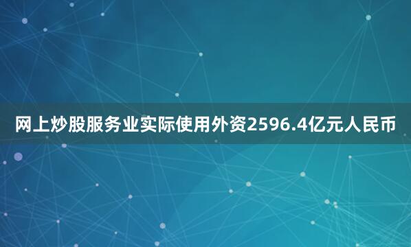 网上炒股服务业实际使用外资2596.4亿元人民币
