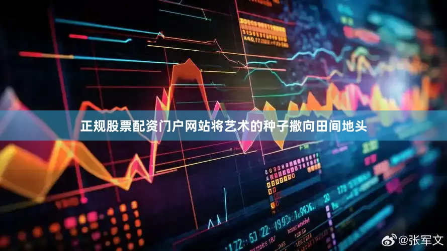正规股票配资门户网站将艺术的种子撒向田间地头
