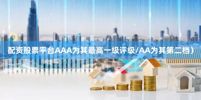 配资股票平台AAA为其最高一级评级/AA为其第二档）