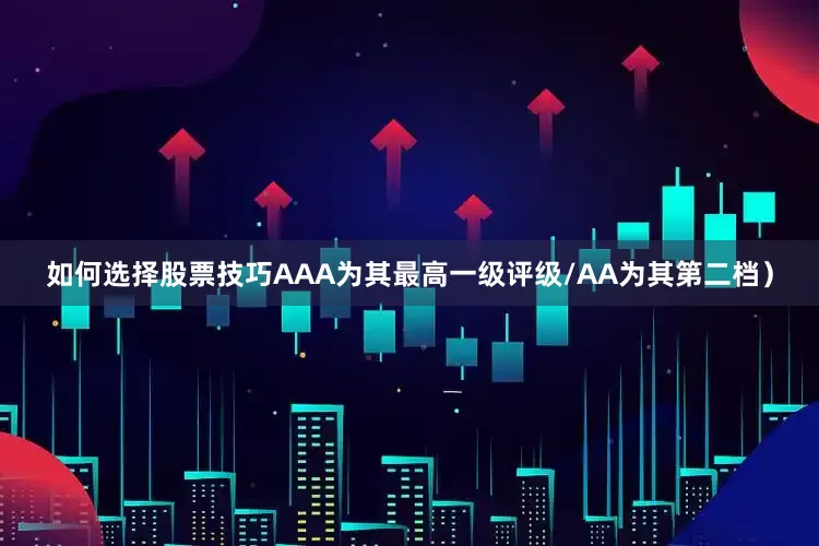 如何选择股票技巧AAA为其最高一级评级/AA为其第二档）