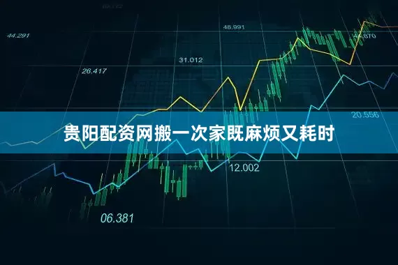 贵阳配资网搬一次家既麻烦又耗时