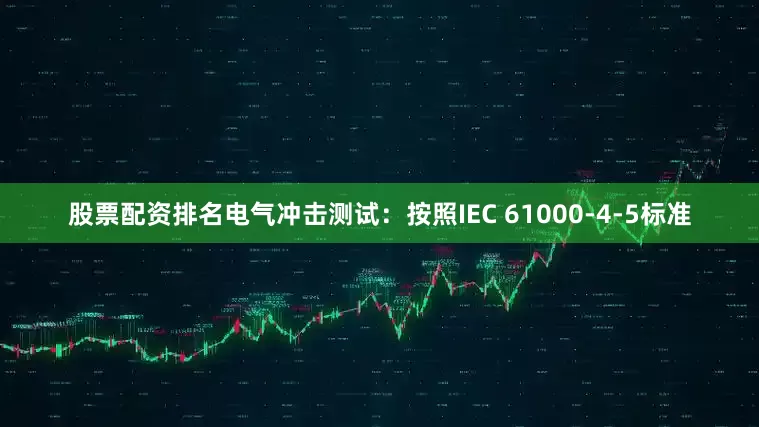 股票配资排名电气冲击测试：按照IEC 61000-4-5标准