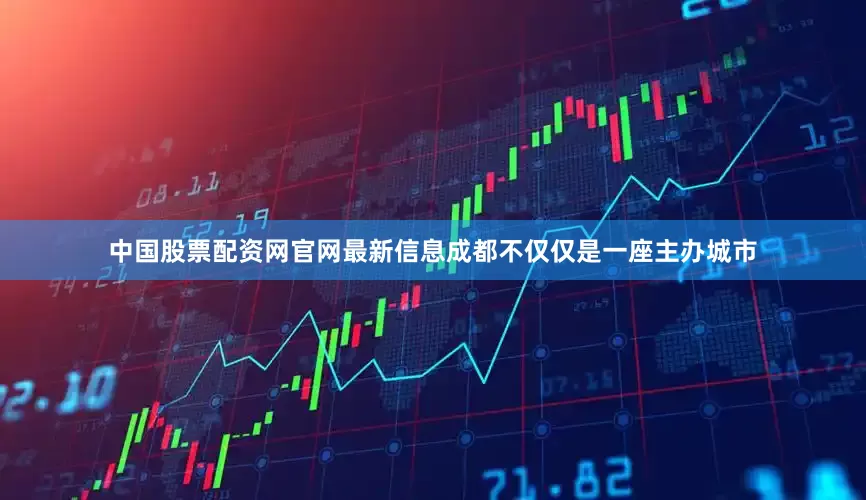 中国股票配资网官网最新信息成都不仅仅是一座主办城市