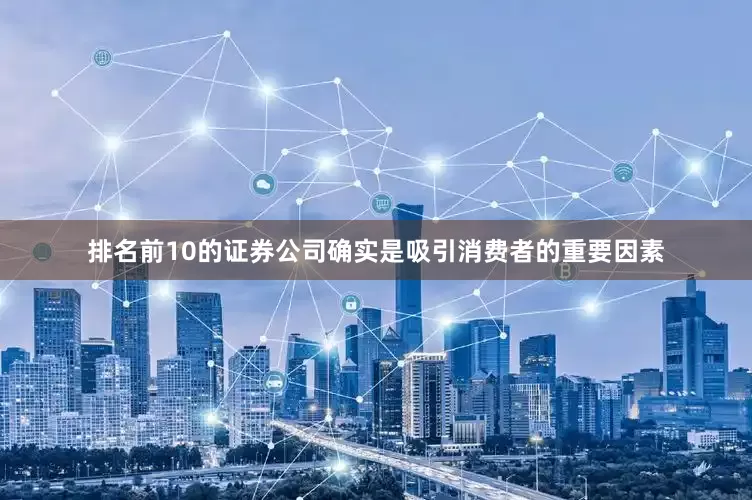 排名前10的证券公司确实是吸引消费者的重要因素