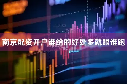 南京配资开户谁给的好处多就跟谁跑