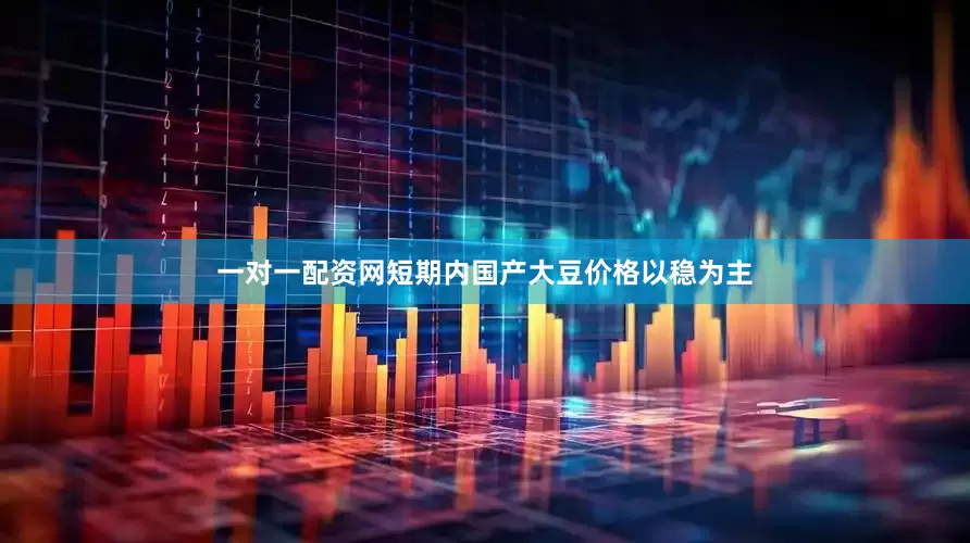 一对一配资网短期内国产大豆价格以稳为主