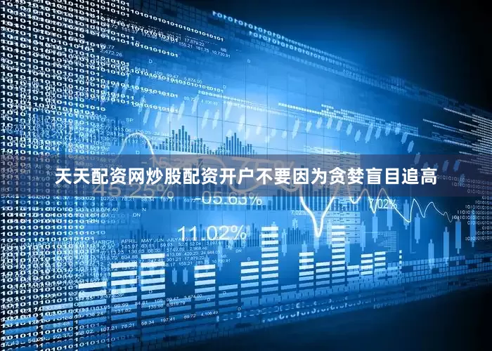 天天配资网炒股配资开户不要因为贪婪盲目追高