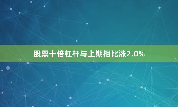 股票十倍杠杆与上期相比涨2.0%