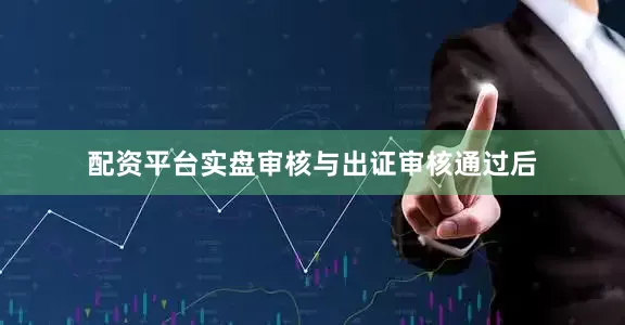 配资平台实盘审核与出证审核通过后