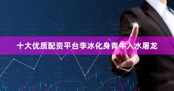 十大优质配资平台李冰化身青牛入水屠龙
