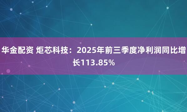 华金配资 炬芯科技:2025年前三季度净利润同比增长113.85%