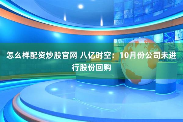 怎么样配资炒股官网 八亿时空：10月份公司未进行股份回购