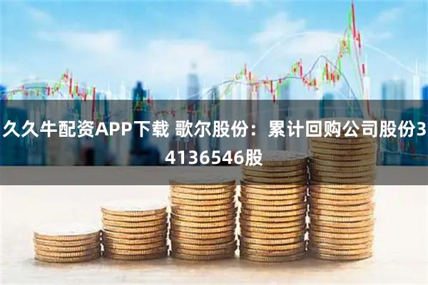 久久牛配资APP下载 歌尔股份：累计回购公司股份34136546股