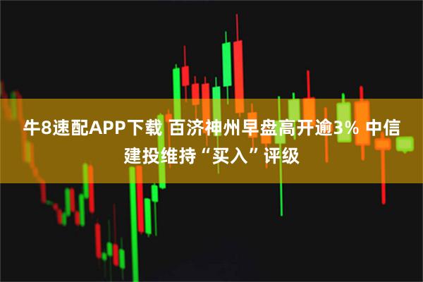 牛8速配APP下载 百济神州早盘高开逾3% 中信建投维持“买入”评级