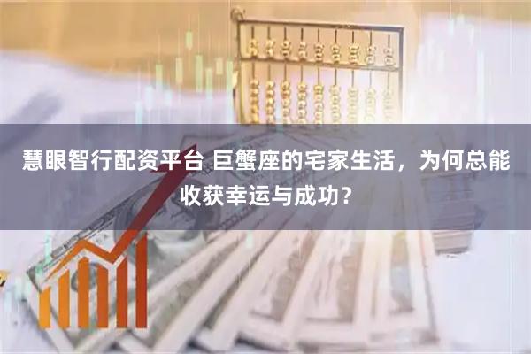 慧眼智行配资平台 巨蟹座的宅家生活，为何总能收获幸运与成功？