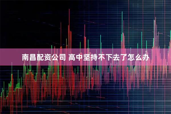 南昌配资公司 高中坚持不下去了怎么办