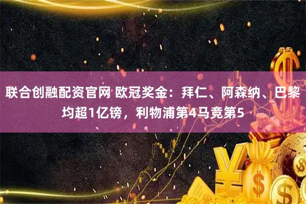 联合创融配资官网 欧冠奖金：拜仁、阿森纳、巴黎均超1亿镑，利物浦第4马竞第5