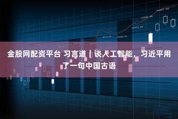 金股网配资平台 习言道|谈人工智能,习近平用了一句中国古语