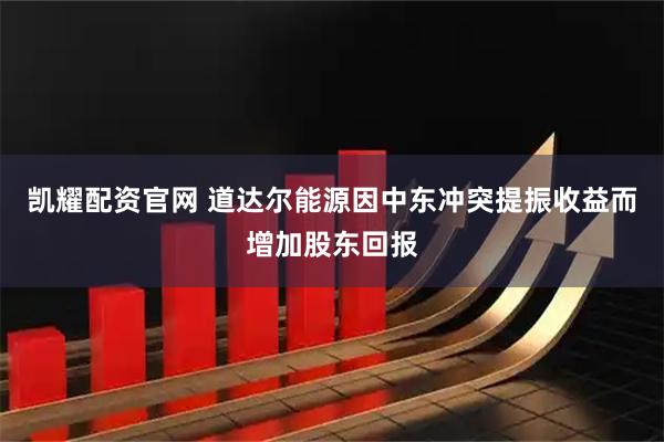 凯耀配资官网 道达尔能源因中东冲突提振收益而增加股东回报